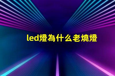 led燈為什么老燒燈珠 led燈維修